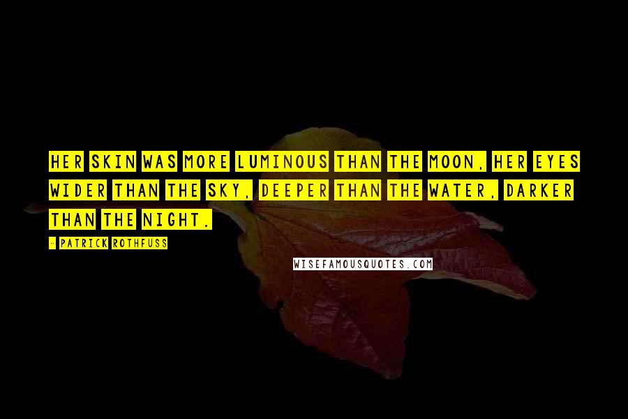 Patrick Rothfuss Quotes: Her skin was more luminous than the moon, her eyes wider than the sky, deeper than the water, darker than the night.