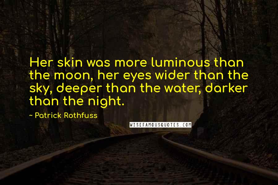 Patrick Rothfuss Quotes: Her skin was more luminous than the moon, her eyes wider than the sky, deeper than the water, darker than the night.