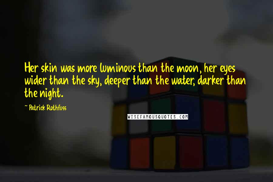 Patrick Rothfuss Quotes: Her skin was more luminous than the moon, her eyes wider than the sky, deeper than the water, darker than the night.