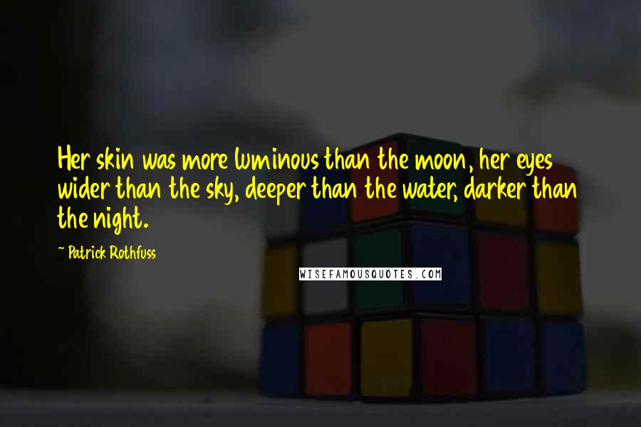 Patrick Rothfuss Quotes: Her skin was more luminous than the moon, her eyes wider than the sky, deeper than the water, darker than the night.