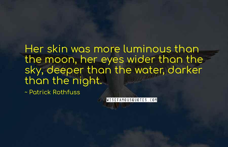 Patrick Rothfuss Quotes: Her skin was more luminous than the moon, her eyes wider than the sky, deeper than the water, darker than the night.