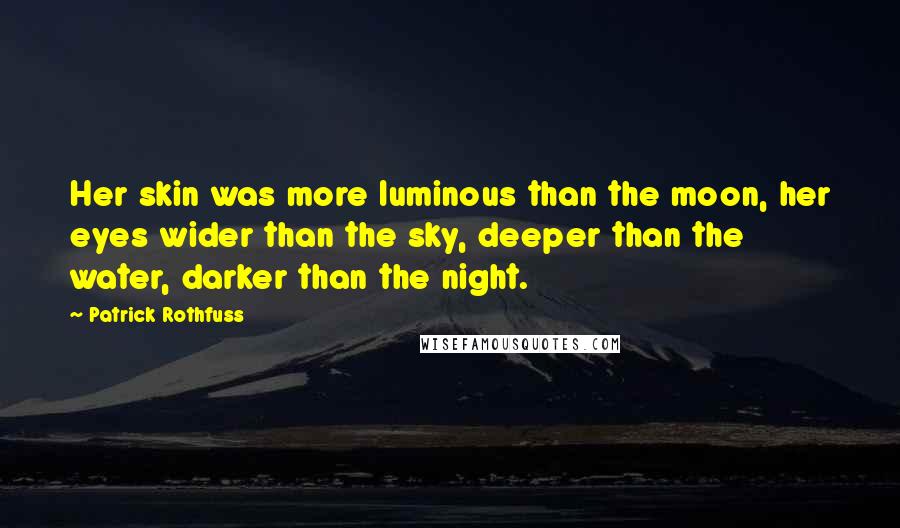 Patrick Rothfuss Quotes: Her skin was more luminous than the moon, her eyes wider than the sky, deeper than the water, darker than the night.