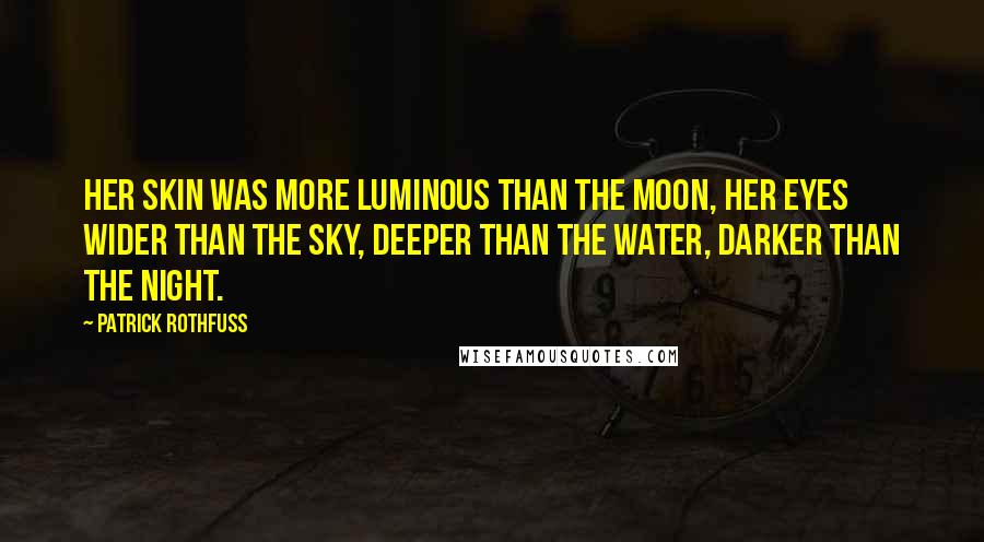Patrick Rothfuss Quotes: Her skin was more luminous than the moon, her eyes wider than the sky, deeper than the water, darker than the night.