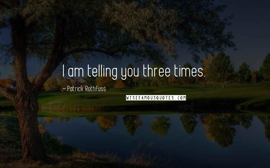 Patrick Rothfuss Quotes: I am telling you three times.