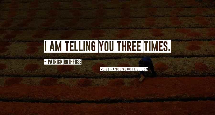 Patrick Rothfuss Quotes: I am telling you three times.