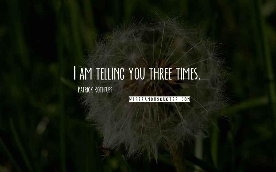 Patrick Rothfuss Quotes: I am telling you three times.