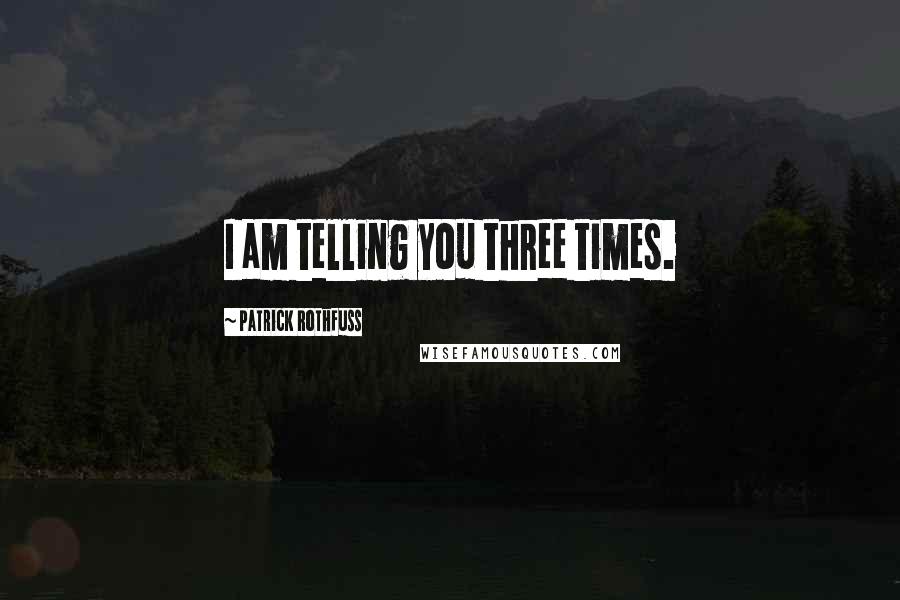 Patrick Rothfuss Quotes: I am telling you three times.