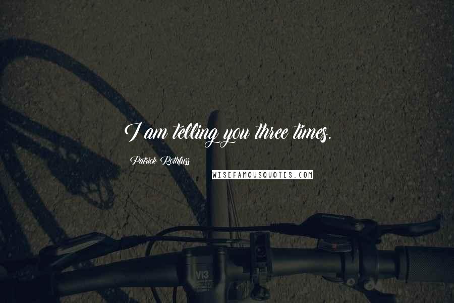 Patrick Rothfuss Quotes: I am telling you three times.