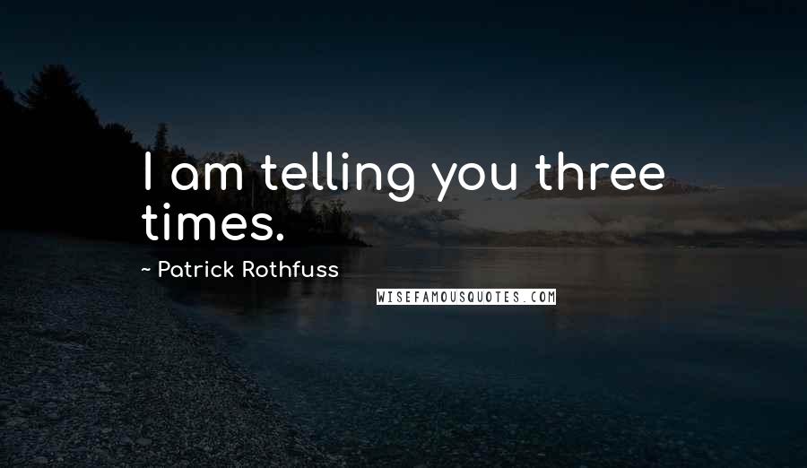 Patrick Rothfuss Quotes: I am telling you three times.