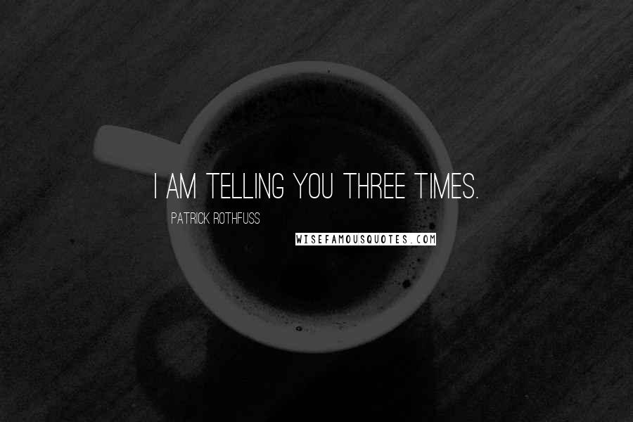 Patrick Rothfuss Quotes: I am telling you three times.