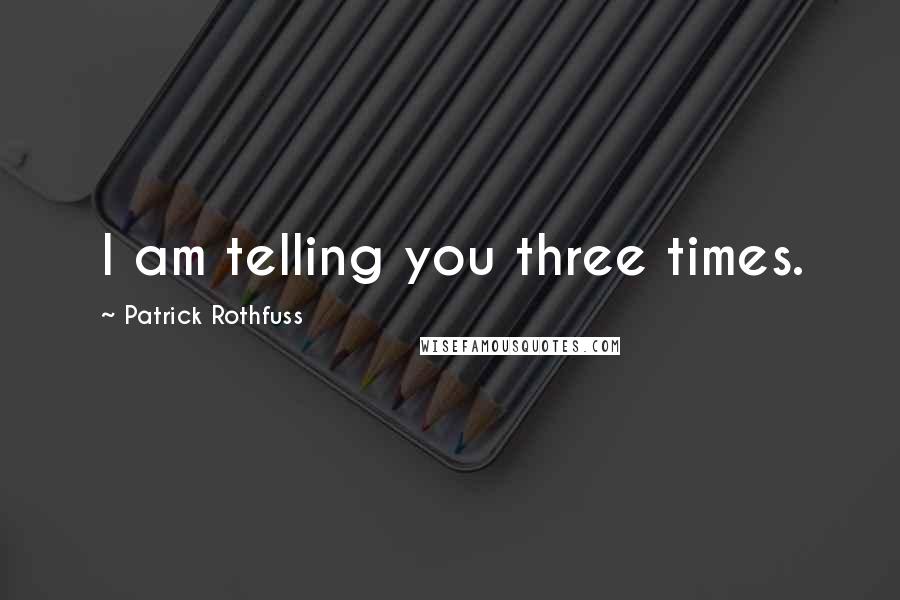 Patrick Rothfuss Quotes: I am telling you three times.