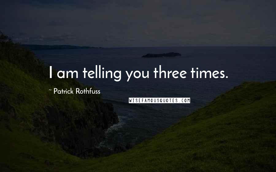 Patrick Rothfuss Quotes: I am telling you three times.