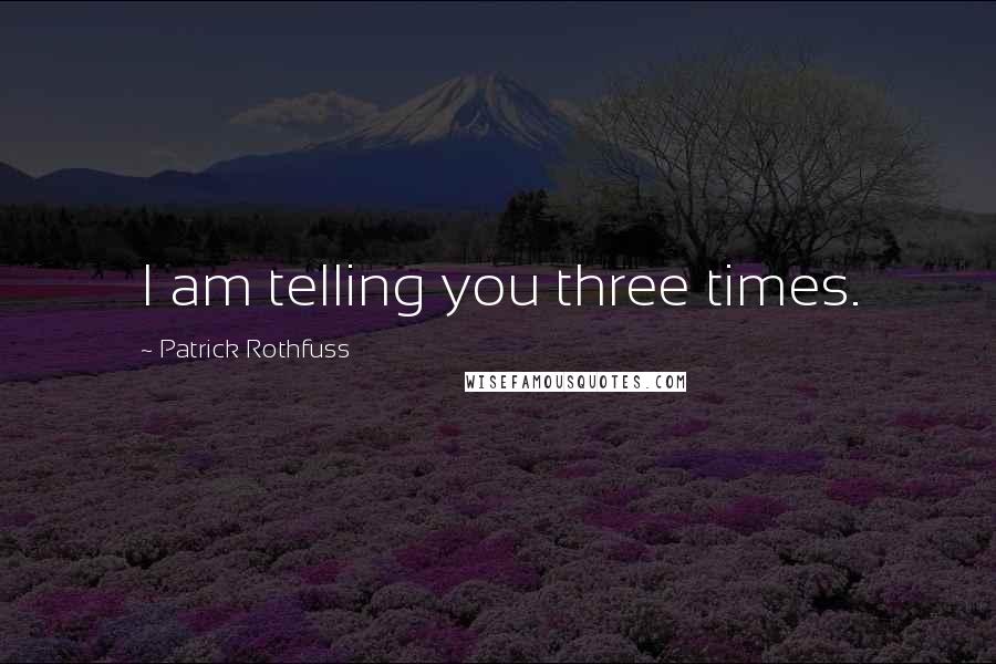 Patrick Rothfuss Quotes: I am telling you three times.
