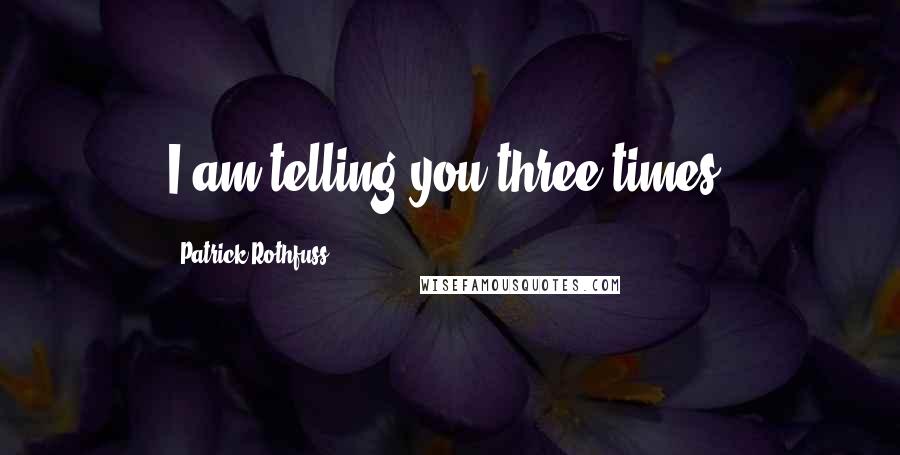 Patrick Rothfuss Quotes: I am telling you three times.