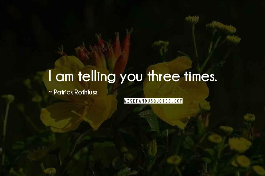 Patrick Rothfuss Quotes: I am telling you three times.