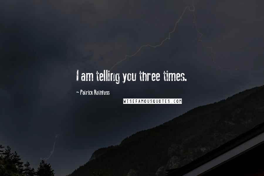 Patrick Rothfuss Quotes: I am telling you three times.