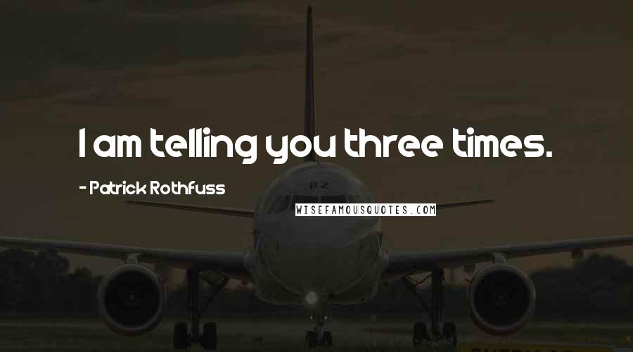 Patrick Rothfuss Quotes: I am telling you three times.