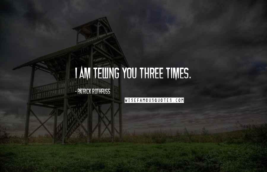 Patrick Rothfuss Quotes: I am telling you three times.