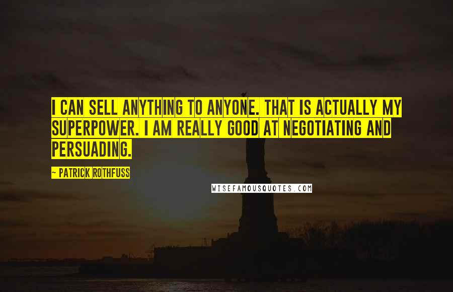 Patrick Rothfuss Quotes: I can sell anything to anyone. That is actually my superpower. I am really good at negotiating and persuading.