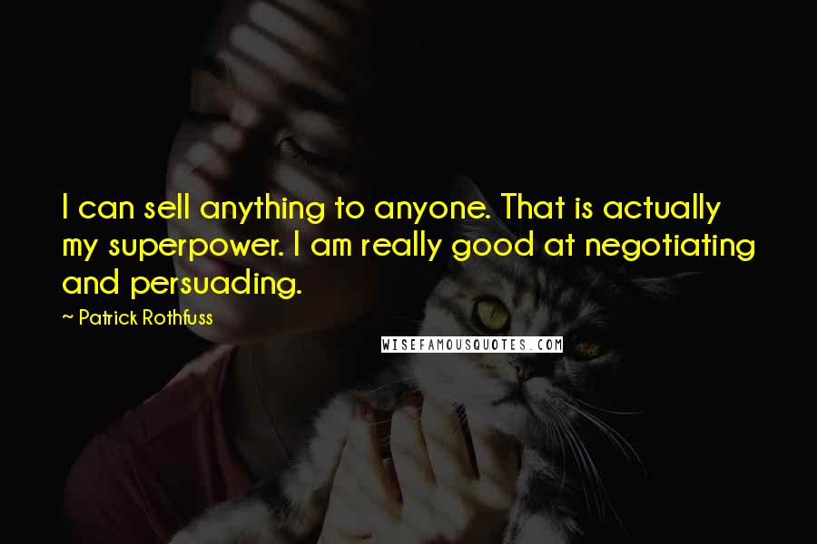 Patrick Rothfuss Quotes: I can sell anything to anyone. That is actually my superpower. I am really good at negotiating and persuading.