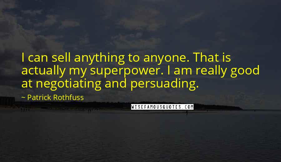 Patrick Rothfuss Quotes: I can sell anything to anyone. That is actually my superpower. I am really good at negotiating and persuading.