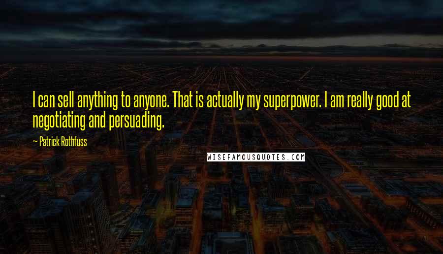 Patrick Rothfuss Quotes: I can sell anything to anyone. That is actually my superpower. I am really good at negotiating and persuading.