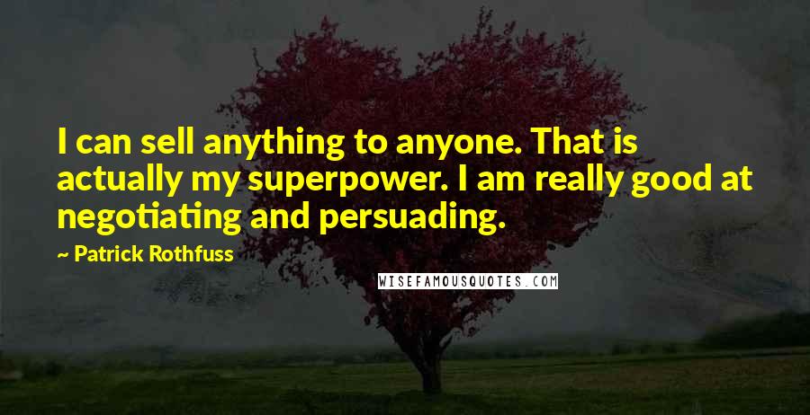 Patrick Rothfuss Quotes: I can sell anything to anyone. That is actually my superpower. I am really good at negotiating and persuading.