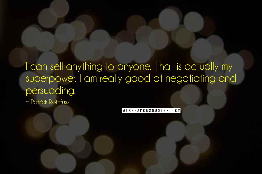 Patrick Rothfuss Quotes: I can sell anything to anyone. That is actually my superpower. I am really good at negotiating and persuading.