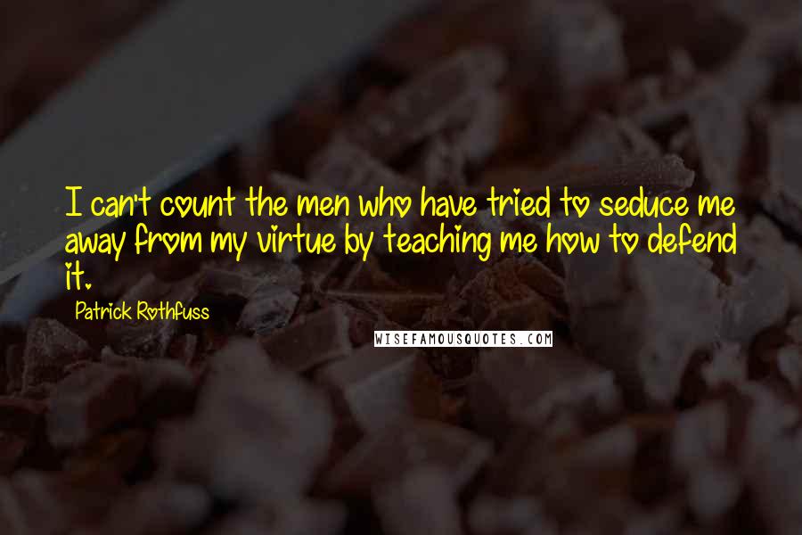 Patrick Rothfuss Quotes: I can't count the men who have tried to seduce me away from my virtue by teaching me how to defend it.