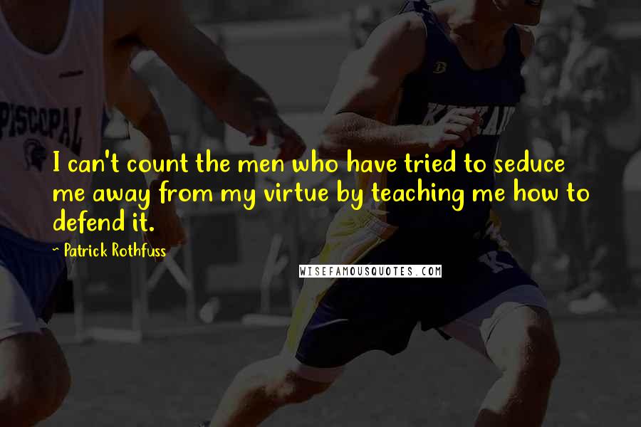 Patrick Rothfuss Quotes: I can't count the men who have tried to seduce me away from my virtue by teaching me how to defend it.