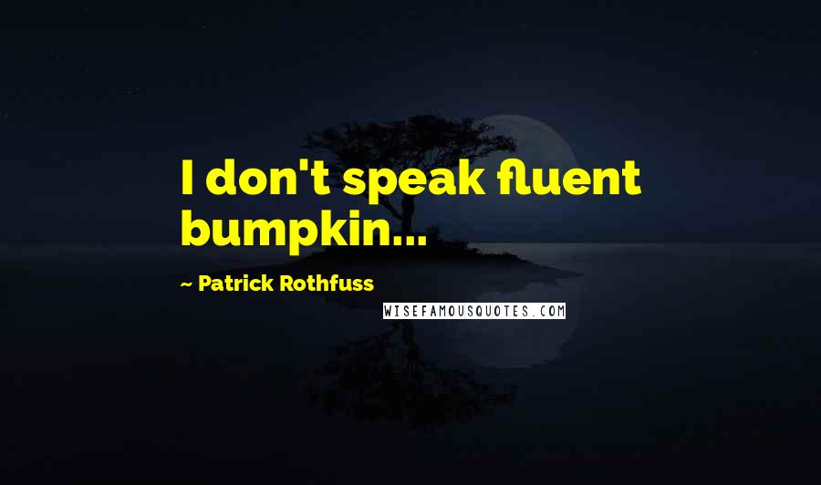 Patrick Rothfuss Quotes: I don't speak fluent bumpkin...