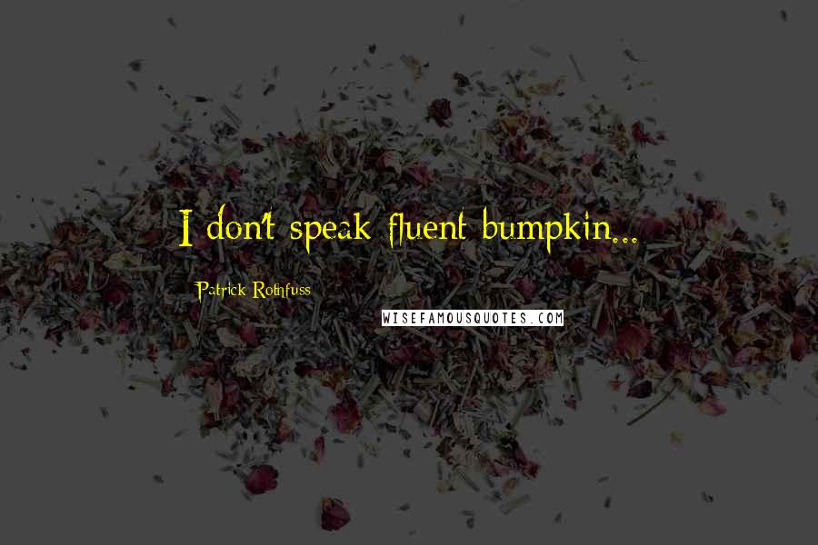 Patrick Rothfuss Quotes: I don't speak fluent bumpkin...