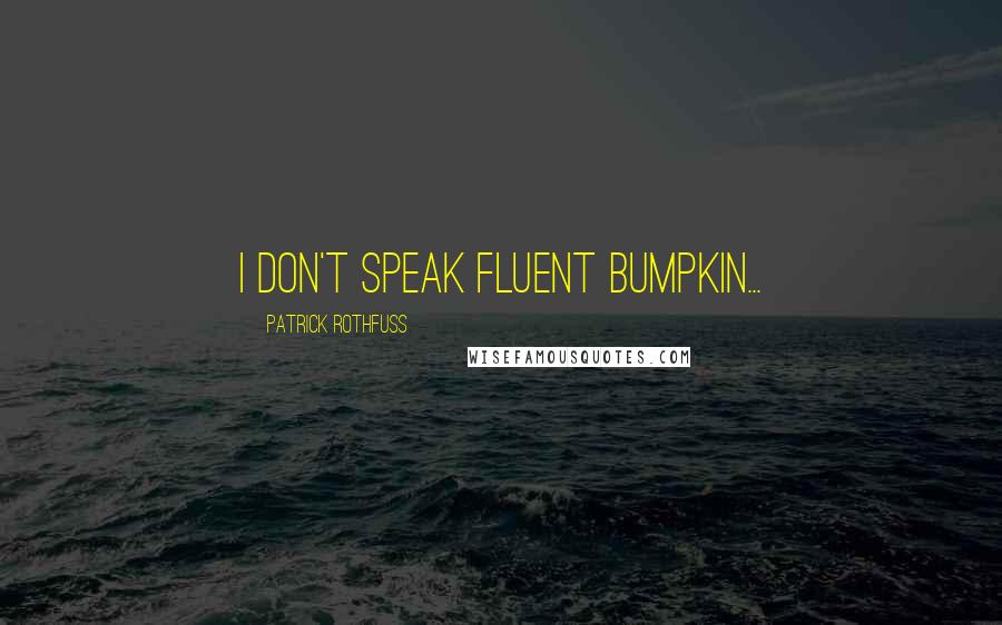 Patrick Rothfuss Quotes: I don't speak fluent bumpkin...