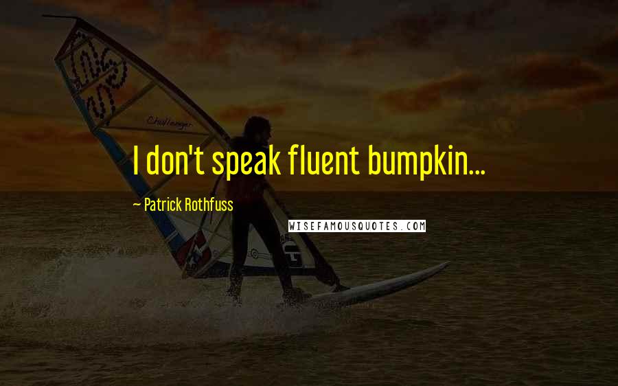 Patrick Rothfuss Quotes: I don't speak fluent bumpkin...