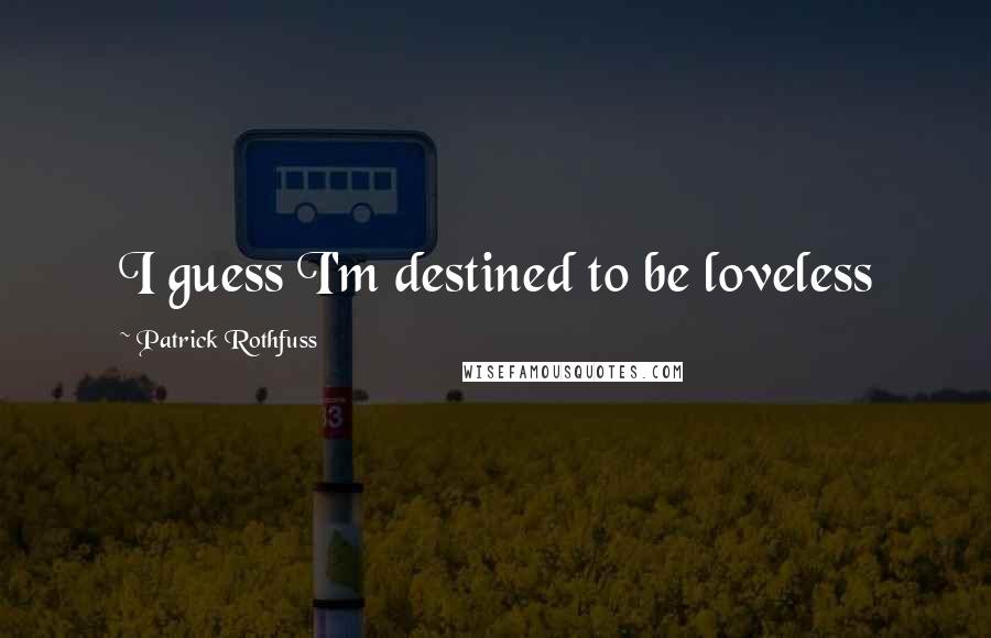 Patrick Rothfuss Quotes: I guess I'm destined to be loveless