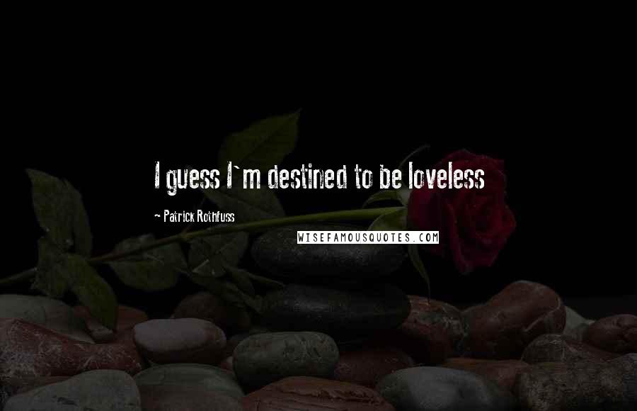 Patrick Rothfuss Quotes: I guess I'm destined to be loveless