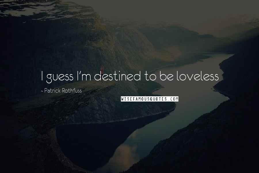 Patrick Rothfuss Quotes: I guess I'm destined to be loveless