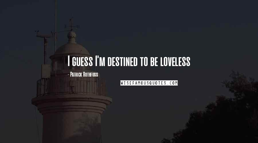 Patrick Rothfuss Quotes: I guess I'm destined to be loveless