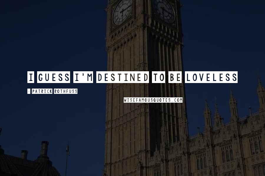 Patrick Rothfuss Quotes: I guess I'm destined to be loveless