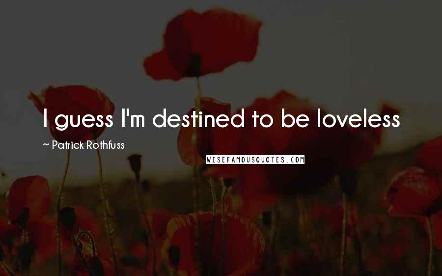 Patrick Rothfuss Quotes: I guess I'm destined to be loveless