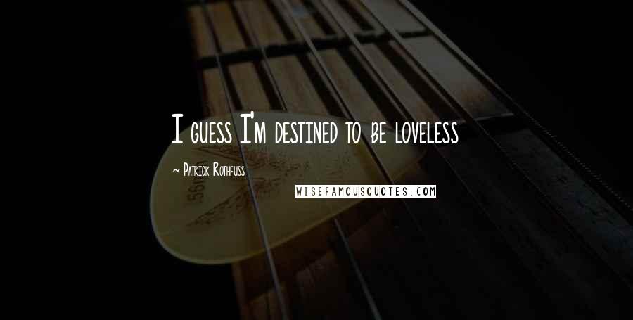 Patrick Rothfuss Quotes: I guess I'm destined to be loveless
