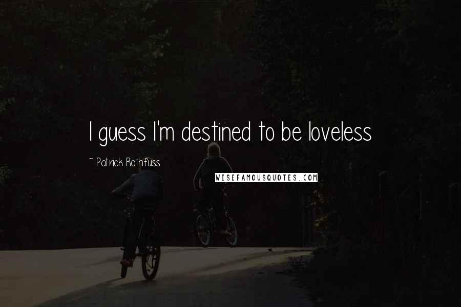 Patrick Rothfuss Quotes: I guess I'm destined to be loveless
