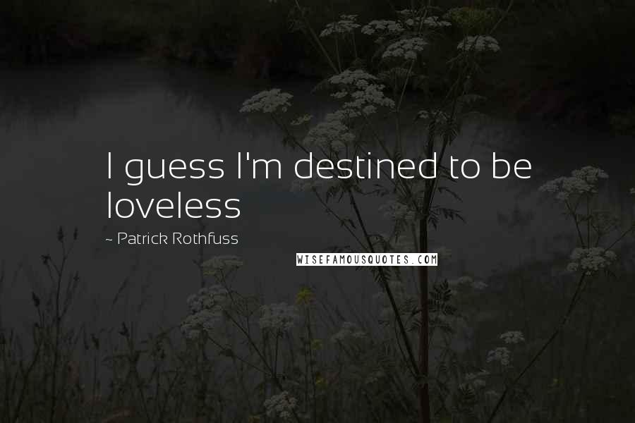 Patrick Rothfuss Quotes: I guess I'm destined to be loveless