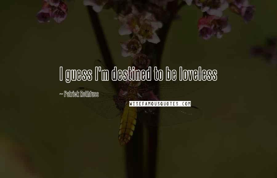 Patrick Rothfuss Quotes: I guess I'm destined to be loveless