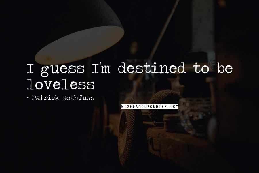 Patrick Rothfuss Quotes: I guess I'm destined to be loveless