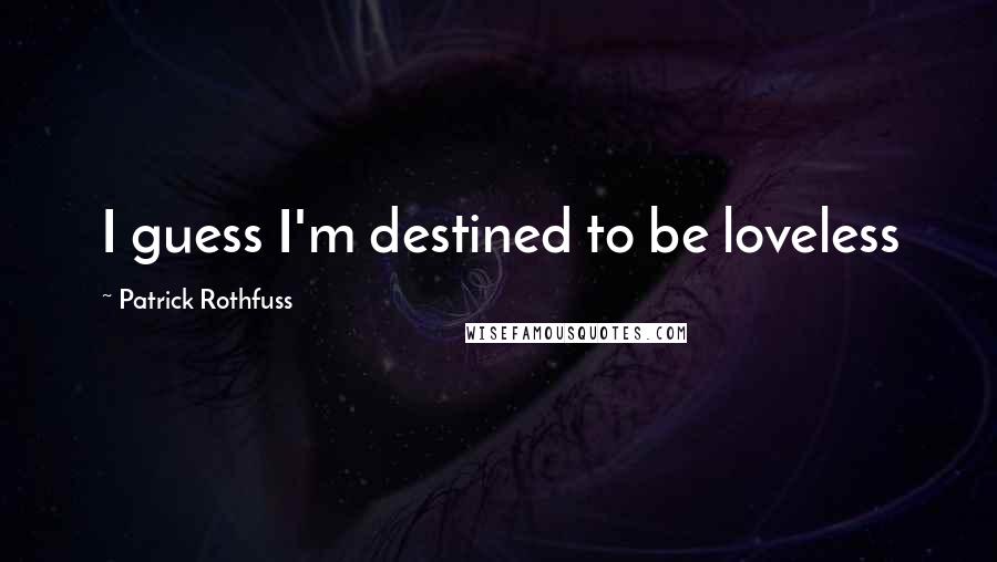 Patrick Rothfuss Quotes: I guess I'm destined to be loveless