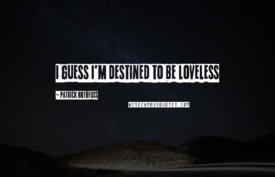 Patrick Rothfuss Quotes: I guess I'm destined to be loveless