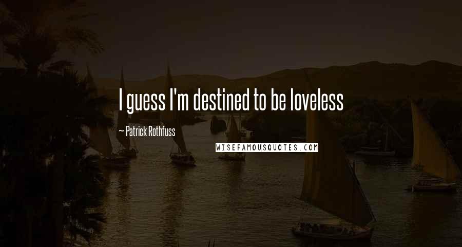 Patrick Rothfuss Quotes: I guess I'm destined to be loveless