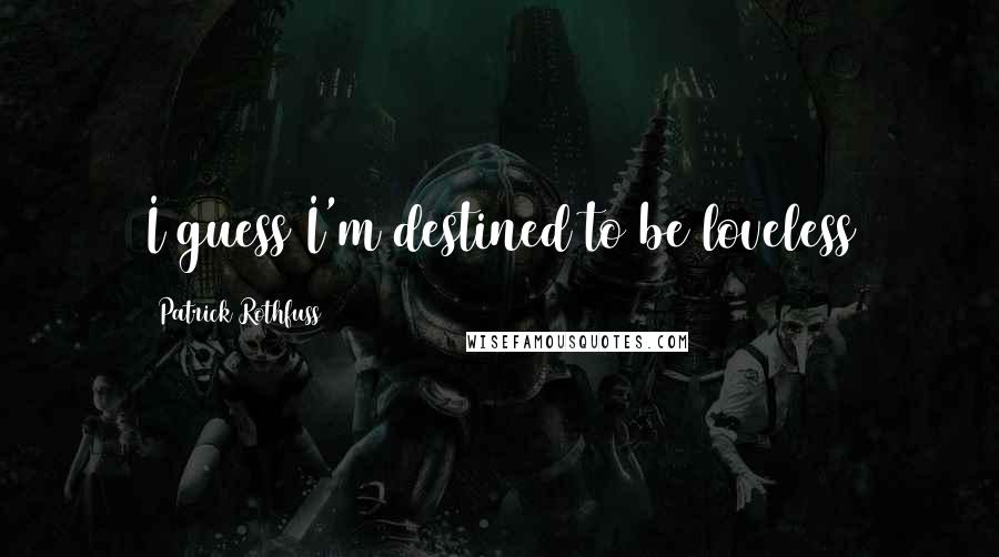 Patrick Rothfuss Quotes: I guess I'm destined to be loveless
