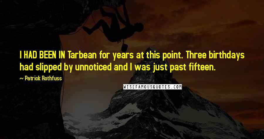 Patrick Rothfuss Quotes: I HAD BEEN IN Tarbean for years at this point. Three birthdays had slipped by unnoticed and I was just past fifteen.